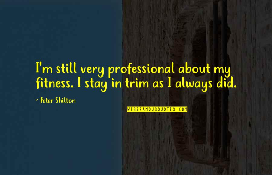 Meylin Lopez Quotes By Peter Shilton: I'm still very professional about my fitness. I