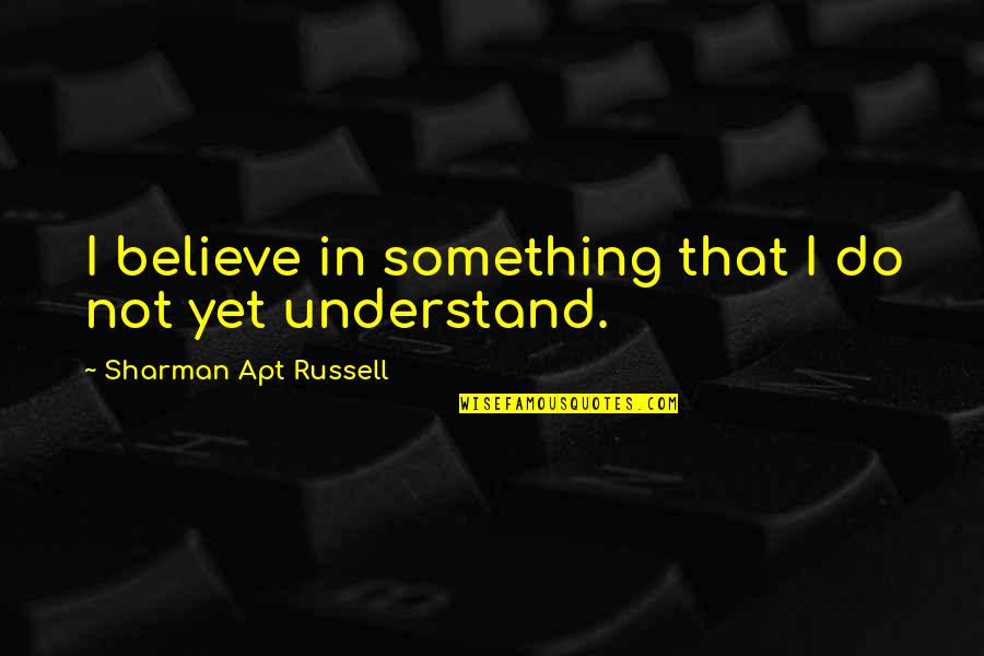 Meylin Lopez Quotes By Sharman Apt Russell: I believe in something that I do not Meylin Lopez Quotes By Sharman Apt Russell: I believe in something that I do not