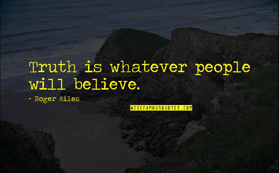 Meymanah Quotes By Roger Ailes: Truth is whatever people will believe.