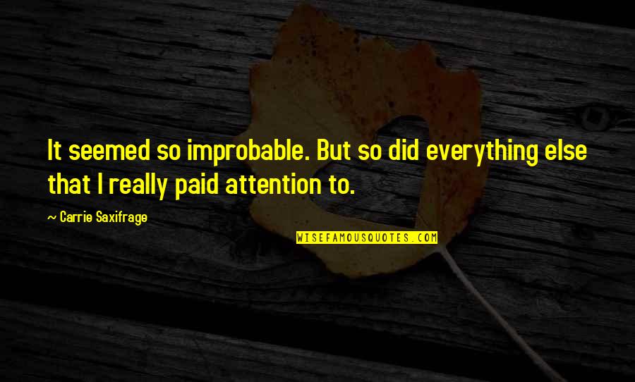 Meymandi Quotes By Carrie Saxifrage: It seemed so improbable. But so did everything Meymandi Quotes By Carrie Saxifrage: It seemed so improbable. But so did everything