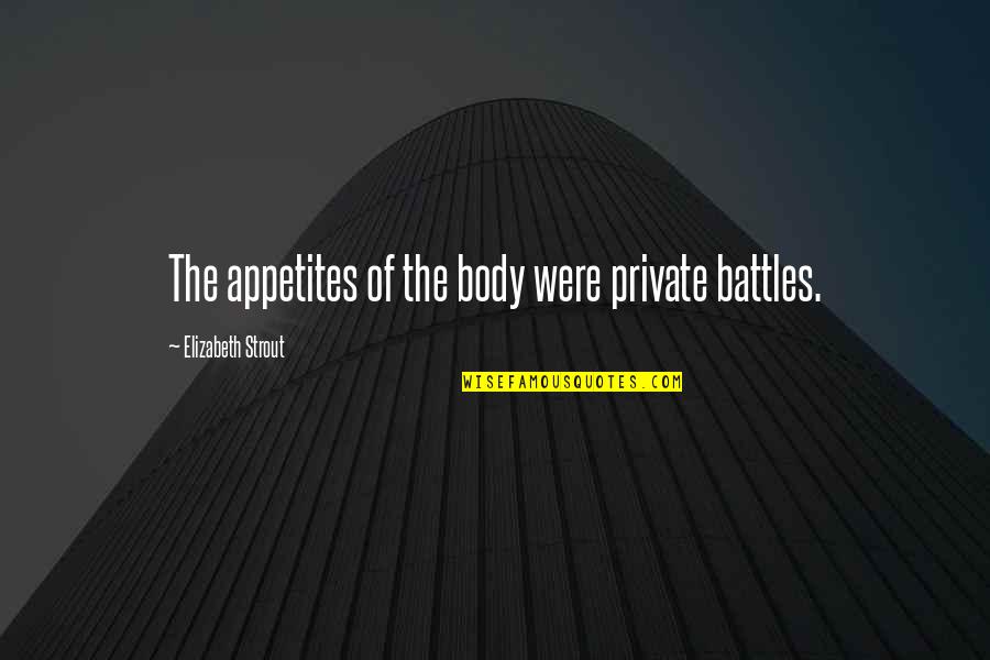 Meymandi Quotes By Elizabeth Strout: The appetites of the body were private battles. Meymandi Quotes By Elizabeth Strout: The appetites of the body were private battles.