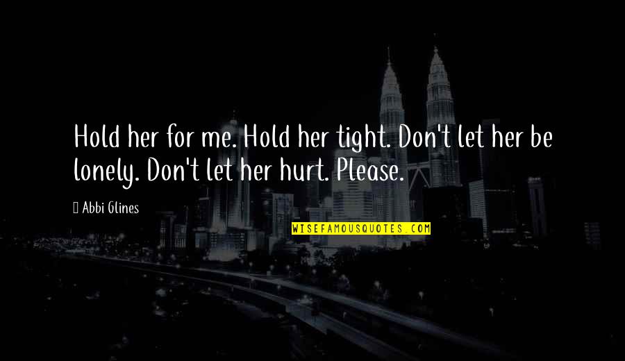 Meyran Ave Quotes By Abbi Glines: Hold her for me. Hold her tight. Don't