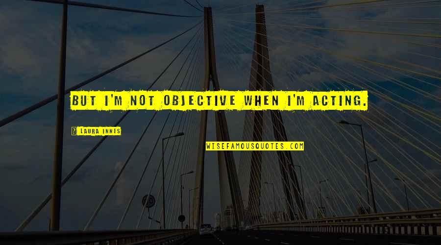 Meyran Ave Quotes By Laura Innes: But I'm not objective when I'm acting. Meyran Ave Quotes By Laura Innes: But I'm not objective when I'm acting.