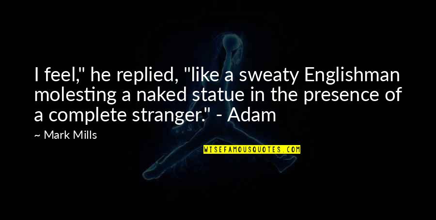 Meyran Ave Quotes By Mark Mills: I feel," he replied, "like a sweaty Englishman Meyran Ave Quotes By Mark Mills: I feel," he replied, "like a sweaty Englishman