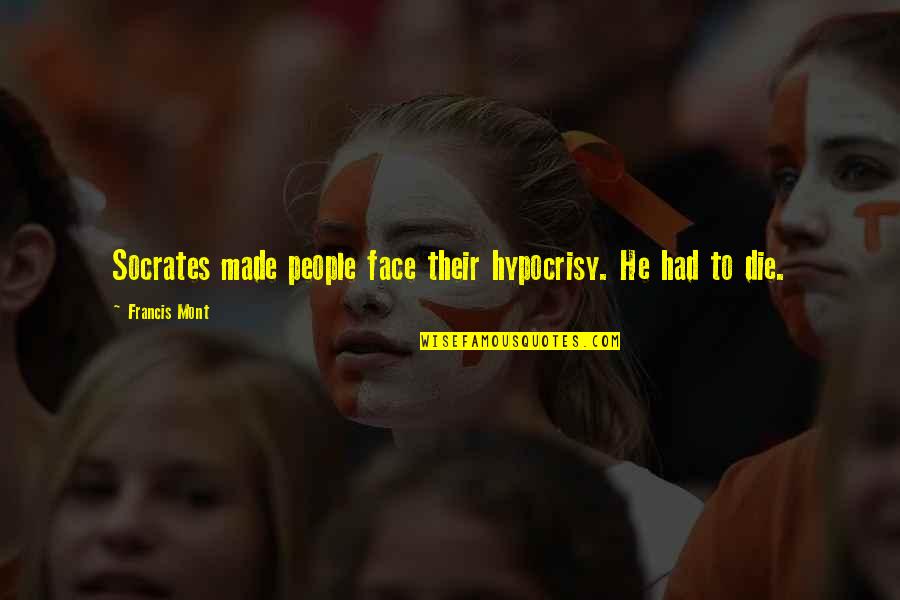Meyran Marine Quotes By Francis Mont: Socrates made people face their hypocrisy. He had