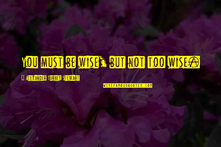 Meysam Aryafard Quotes By Alexander Turney Stewart: You must be wise, but not too wise. Meysam Aryafard Quotes By Alexander Turney Stewart: You must be wise, but not too wise.