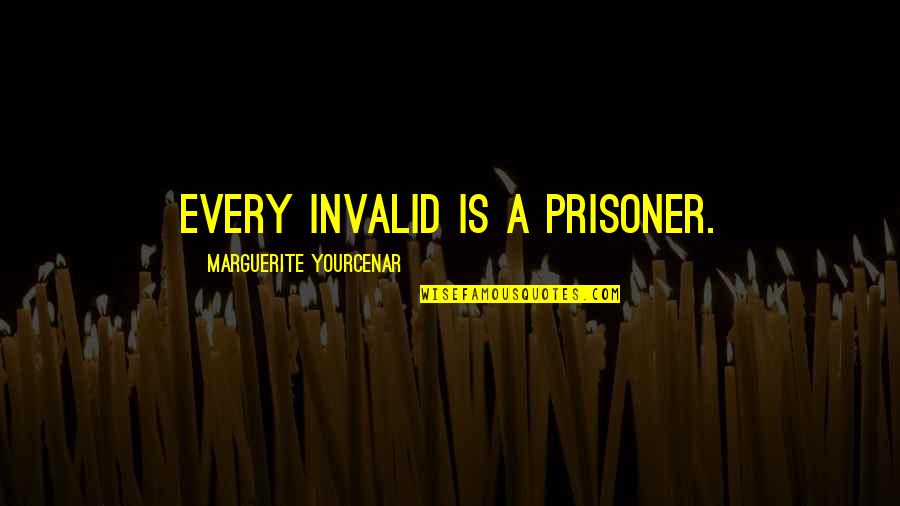 Meysam Aryafard Quotes By Marguerite Yourcenar: Every invalid is a prisoner.