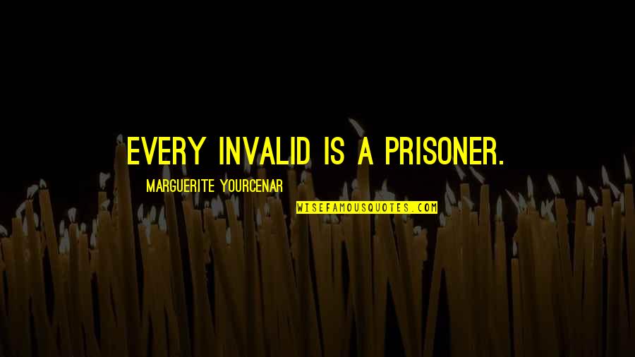 Meysam Aryafard Quotes By Marguerite Yourcenar: Every invalid is a prisoner. Meysam Aryafard Quotes By Marguerite Yourcenar: Every invalid is a prisoner.