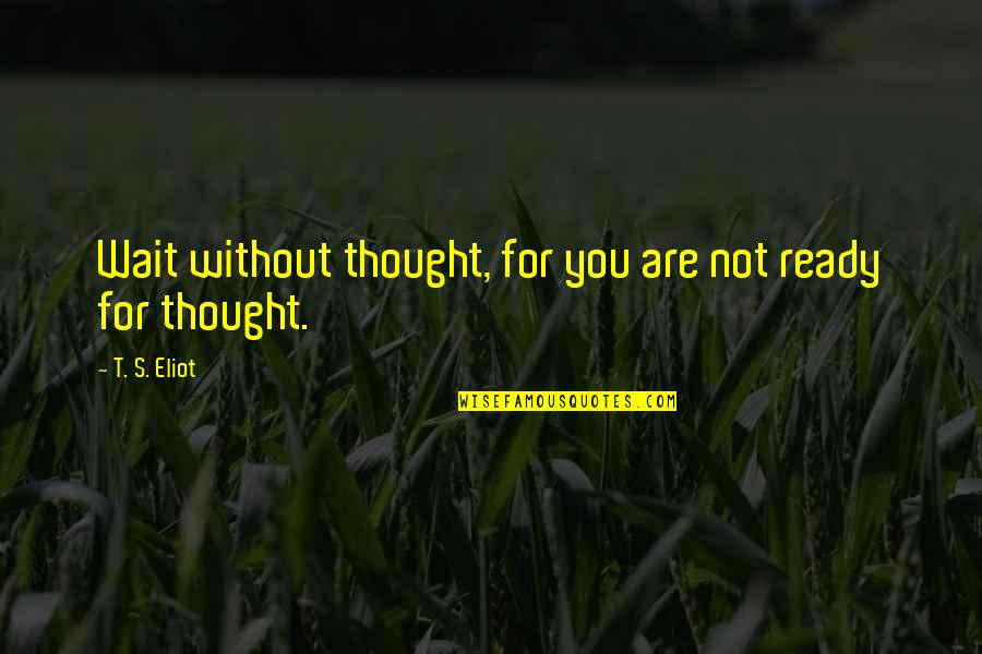 Meysam Ebrahimi Quotes By T. S. Eliot: Wait without thought, for you are not ready Meysam Ebrahimi Quotes By T. S. Eliot: Wait without thought, for you are not ready