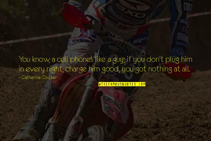 Meysha Lovrien Quotes By Catherine Coulter: You know, a cell phone's like a guy; Meysha Lovrien Quotes By Catherine Coulter: You know, a cell phone's like a guy;