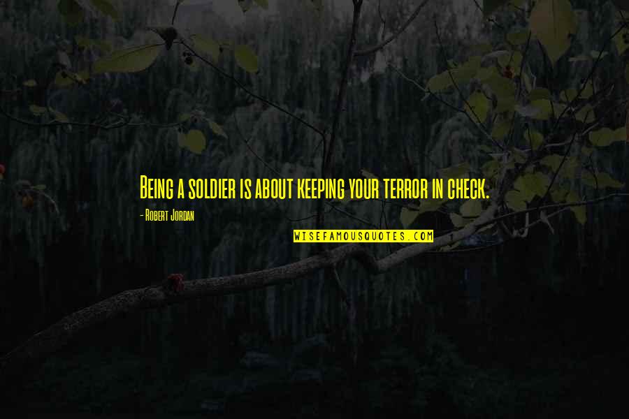 Mezaki Raat Quotes By Robert Jordan: Being a soldier is about keeping your terror Mezaki Raat Quotes By Robert Jordan: Being a soldier is about keeping your terror