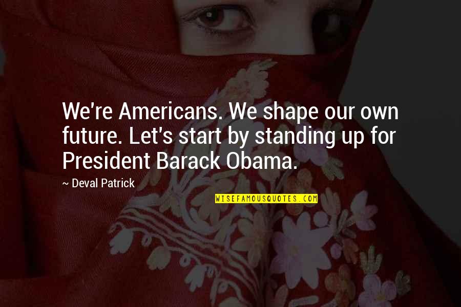 Mezardan Cikan Quotes By Deval Patrick: We're Americans. We shape our own future. Let's Mezardan Cikan Quotes By Deval Patrick: We're Americans. We shape our own future. Let's