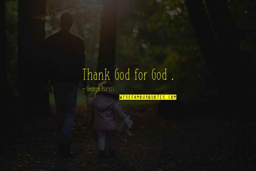 Mezardan Cikan Quotes By George Purvis: Thank God for God . Mezardan Cikan Quotes By George Purvis: Thank God for God .
