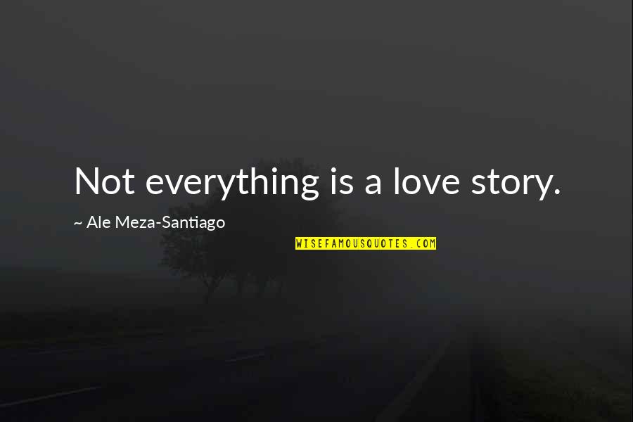 Meza's Quotes By Ale Meza-Santiago: Not everything is a love story.