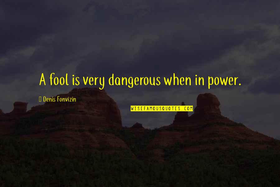 Meza's Quotes By Denis Fonvizin: A fool is very dangerous when in power.