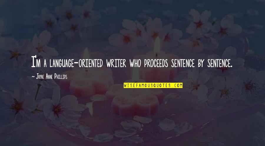 Mezaspa Quotes By Jayne Anne Phillips: I'm a language-oriented writer who proceeds sentence by Mezaspa Quotes By Jayne Anne Phillips: I'm a language-oriented writer who proceeds sentence by