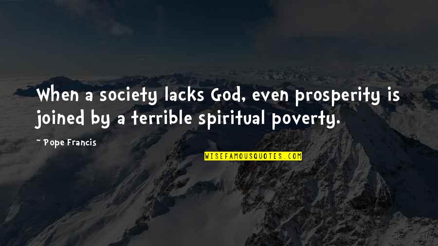 Mezathion Quotes By Pope Francis: When a society lacks God, even prosperity is