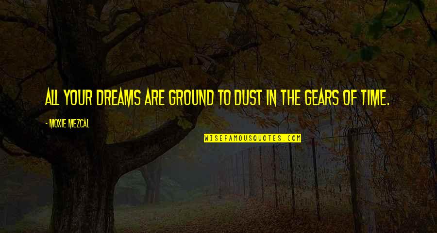 Mezcal Quotes By Moxie Mezcal: All your dreams are ground to dust in Mezcal Quotes By Moxie Mezcal: All your dreams are ground to dust in