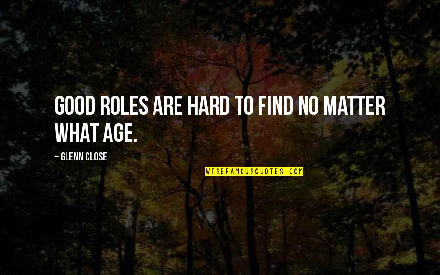 Mezei Zs Lya Quotes By Glenn Close: Good roles are hard to find no matter Mezei Zs Lya Quotes By Glenn Close: Good roles are hard to find no matter