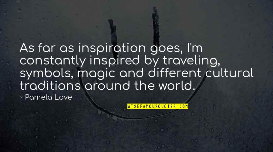 Mezerek Quotes By Pamela Love: As far as inspiration goes, I'm constantly inspired Mezerek Quotes By Pamela Love: As far as inspiration goes, I'm constantly inspired