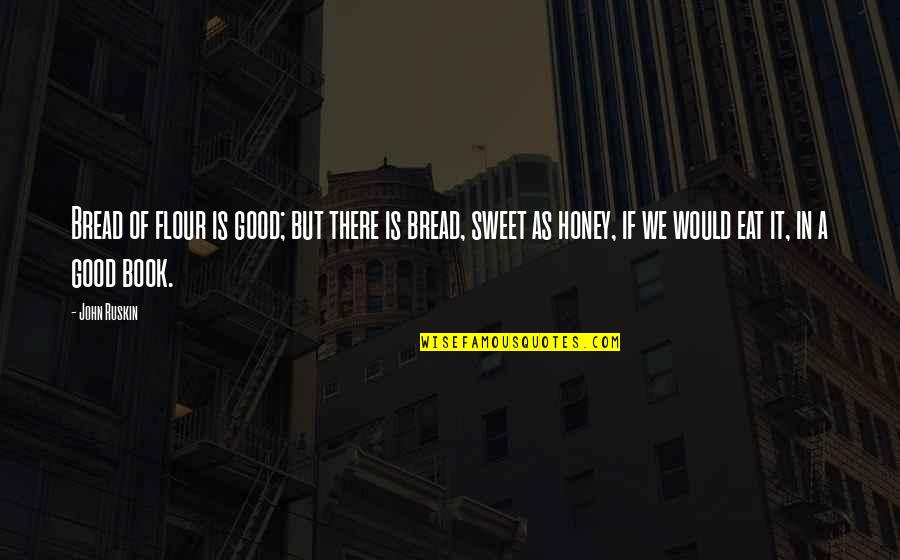 Mezgebe Berhe Quotes By John Ruskin: Bread of flour is good; but there is