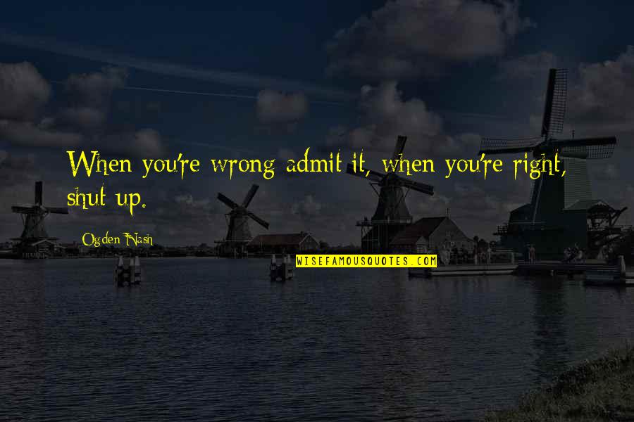 Mezgebe Quotes By Ogden Nash: When you're wrong admit it, when you're right,