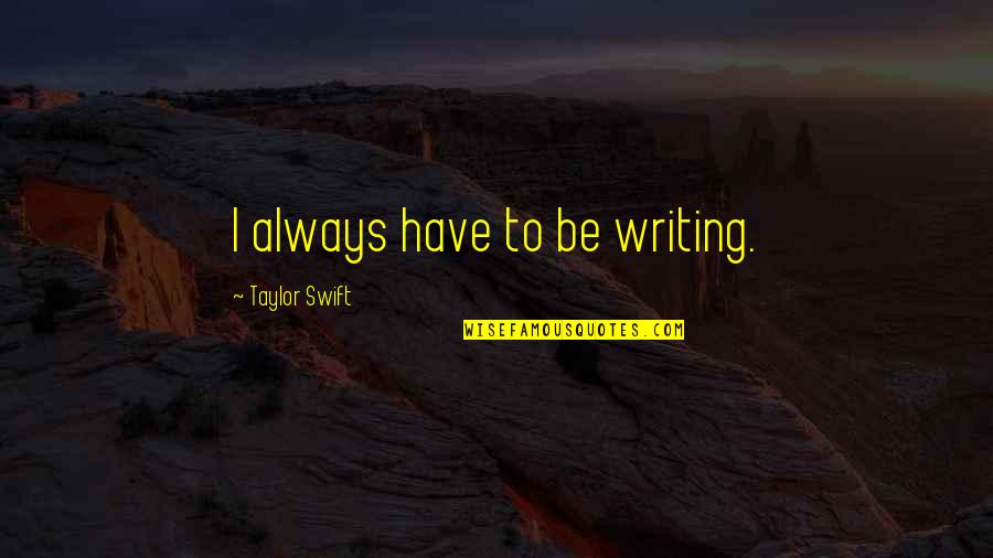 Mezhgan Nabi Quotes By Taylor Swift: I always have to be writing.