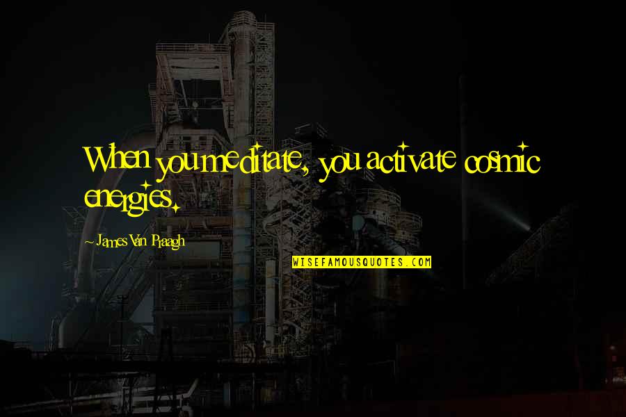 Mezquinaba Quotes By James Van Praagh: When you meditate, you activate cosmic energies.