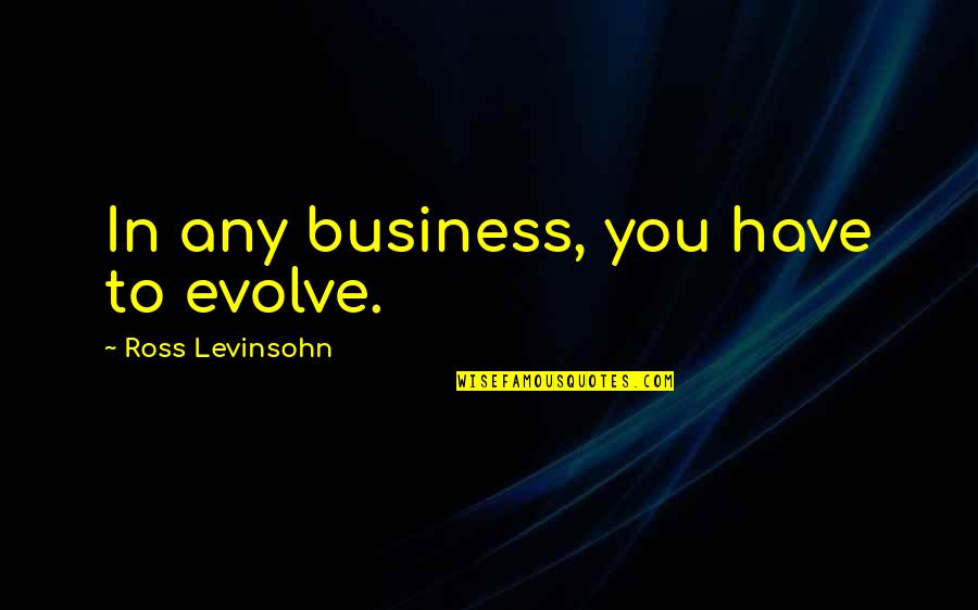 Mezquino En Quotes By Ross Levinsohn: In any business, you have to evolve.
