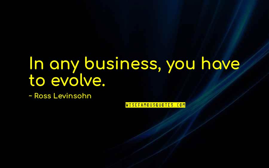 Mezquino En Quotes By Ross Levinsohn: In any business, you have to evolve. Mezquino En Quotes By Ross Levinsohn: In any business, you have to evolve.