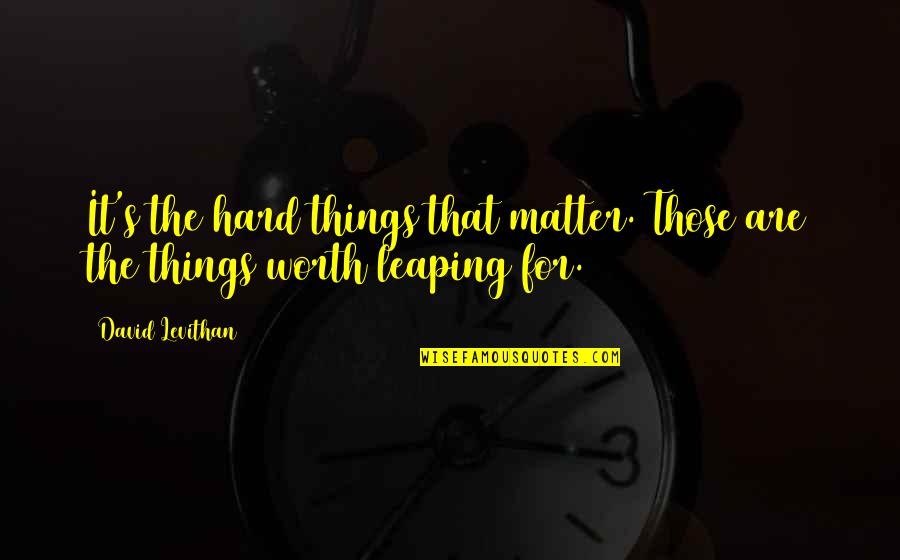 Mezzetti Quotes By David Levithan: It's the hard things that matter. Those are