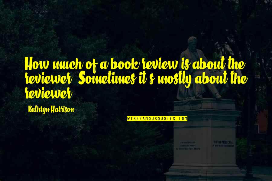 Mezzetti Quotes By Kathryn Harrison: How much of a book review is about