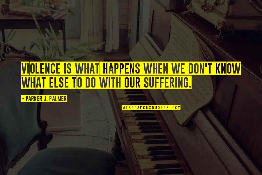 Mezzino Quotes By Parker J. Palmer: Violence is what happens when we don't know