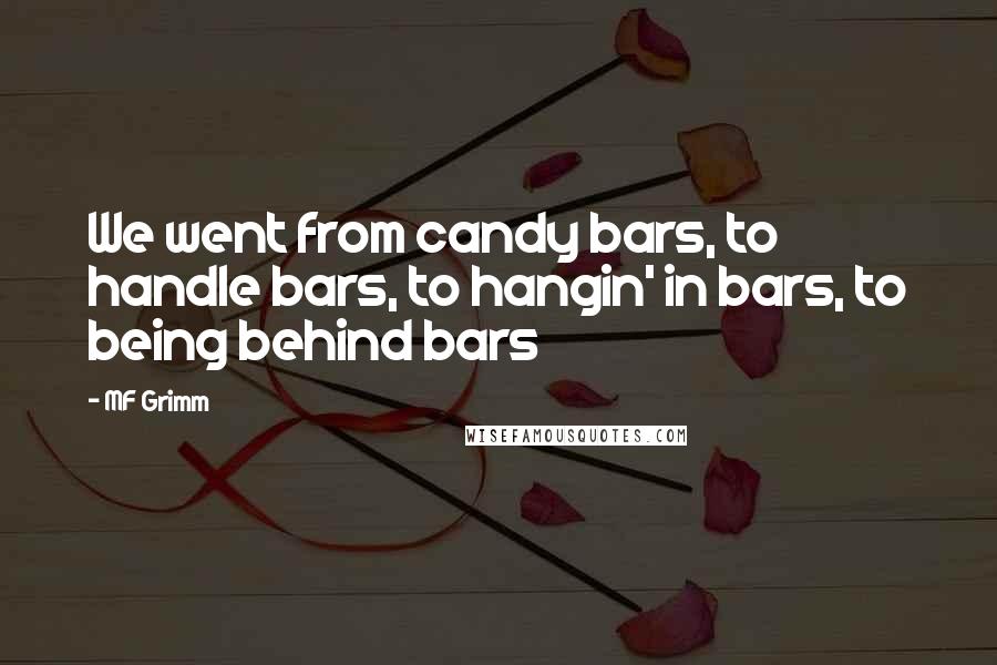 MF Grimm quotes: We went from candy bars, to handle bars, to hangin' in bars, to being behind bars