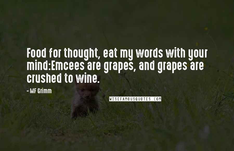 MF Grimm quotes: Food for thought, eat my words with your mind:Emcees are grapes, and grapes are crushed to wine.