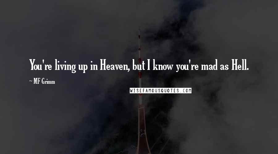 MF Grimm quotes: You're living up in Heaven, but I know you're mad as Hell.