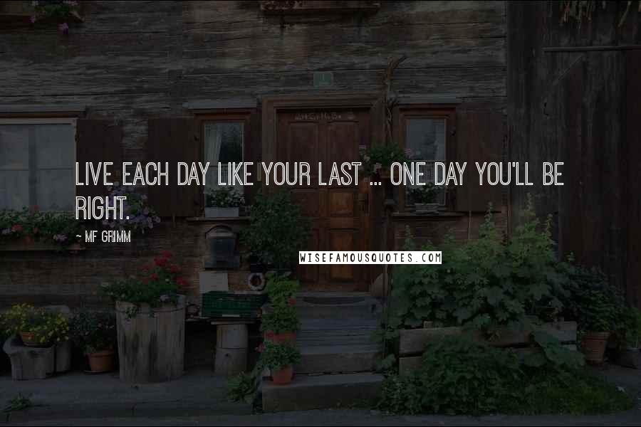 MF Grimm quotes: Live each day like your last ... one day you'll be right.