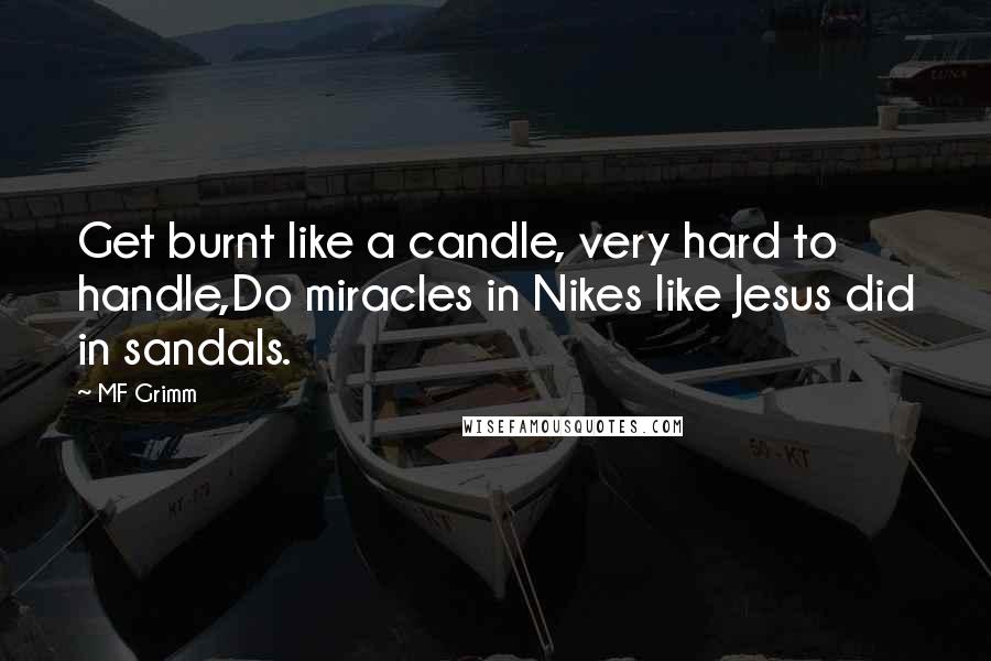 MF Grimm quotes: Get burnt like a candle, very hard to handle,Do miracles in Nikes like Jesus did in sandals.