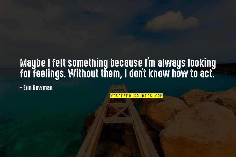 M'feelings Quotes By Erin Bowman: Maybe I felt something because I'm always looking