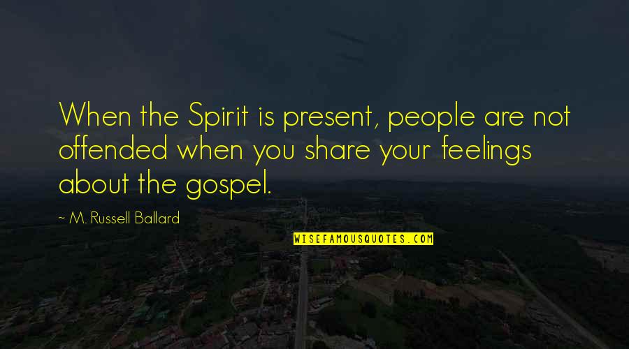 M'feelings Quotes By M. Russell Ballard: When the Spirit is present, people are not