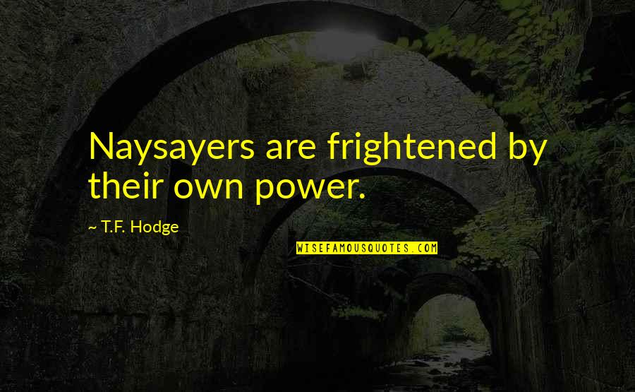 Mfers On A Mission Quotes By T.F. Hodge: Naysayers are frightened by their own power. Mfers On A Mission Quotes By T.F. Hodge: Naysayers are frightened by their own power.