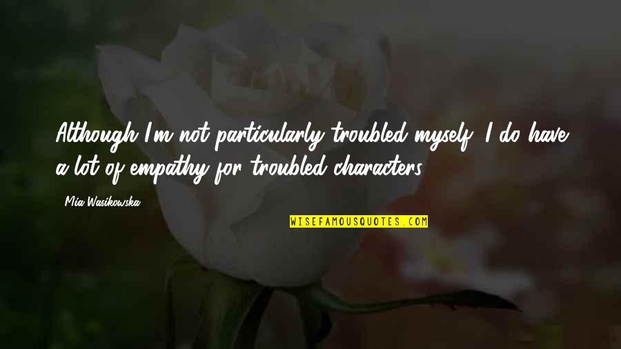 Mfikri Quotes By Mia Wasikowska: Although I'm not particularly troubled myself, I do