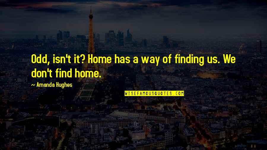 Mfin Quote Quotes By Amanda Hughes: Odd, isn't it? Home has a way of Mfin Quote Quotes By Amanda Hughes: Odd, isn't it? Home has a way of