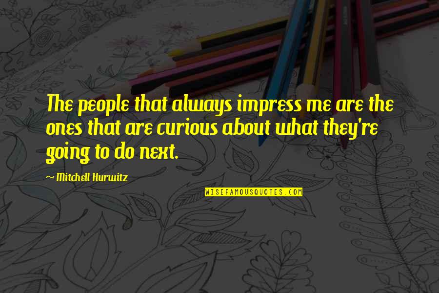 Mfin Quote Quotes By Mitchell Hurwitz: The people that always impress me are the Mfin Quote Quotes By Mitchell Hurwitz: The people that always impress me are the