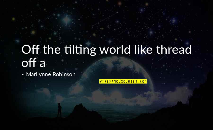 Mfn Quotes By Marilynne Robinson: Off the tilting world like thread off a Mfn Quotes By Marilynne Robinson: Off the tilting world like thread off a