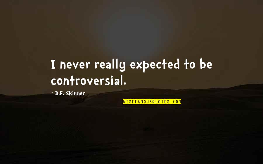 Mfnx Quotes By B.F. Skinner: I never really expected to be controversial. Mfnx Quotes By B.F. Skinner: I never really expected to be controversial.