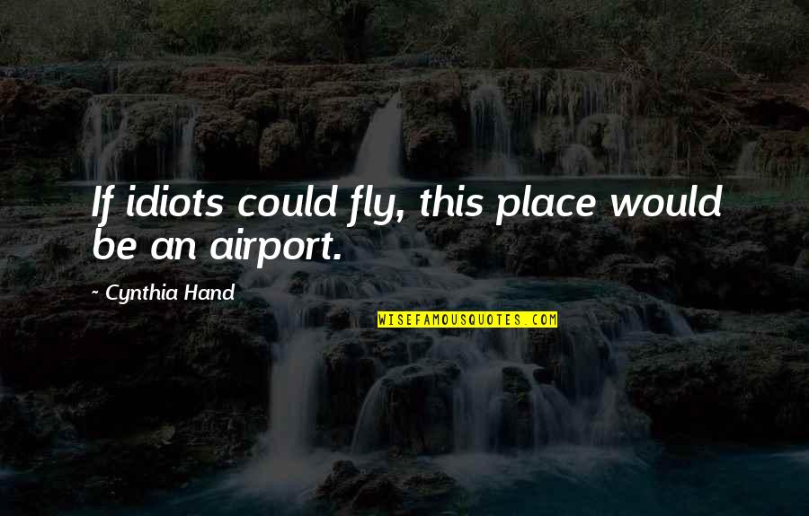 Mfnx Quotes By Cynthia Hand: If idiots could fly, this place would be Mfnx Quotes By Cynthia Hand: If idiots could fly, this place would be