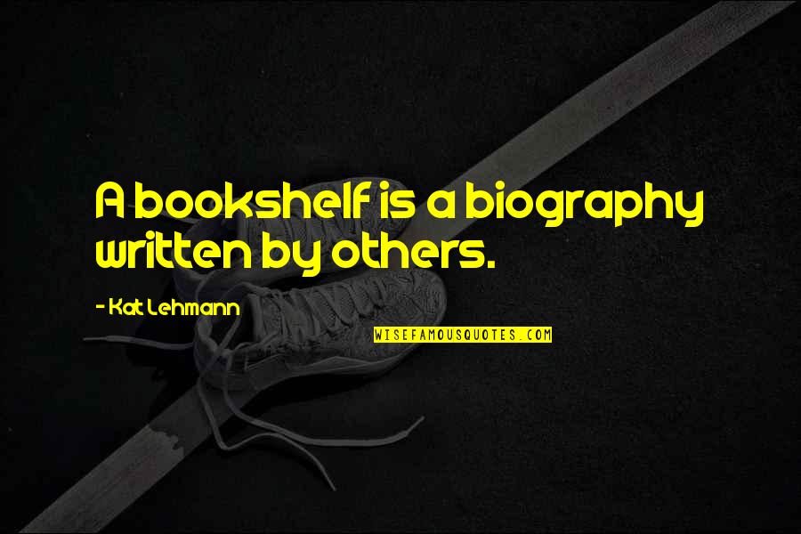 Mga Babaeng Paasa Quotes By Kat Lehmann: A bookshelf is a biography written by others.