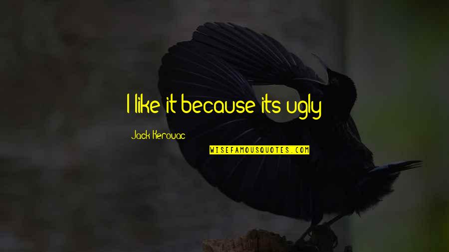 Mga Lalaking Manloloko Quotes By Jack Kerouac: I like it because its ugly