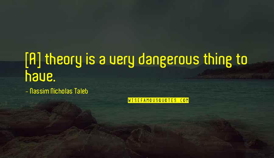 Mga Naninira Quotes By Nassim Nicholas Taleb: [A] theory is a very dangerous thing to